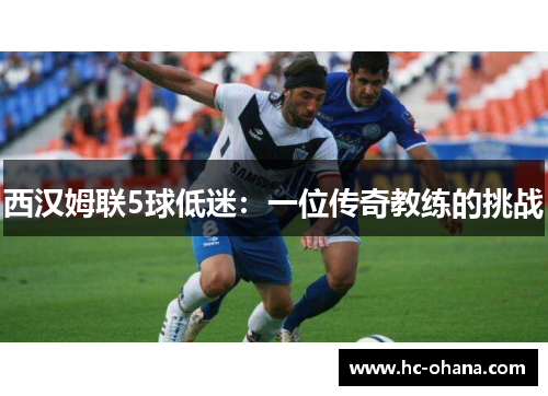 西汉姆联5球低迷：一位传奇教练的挑战