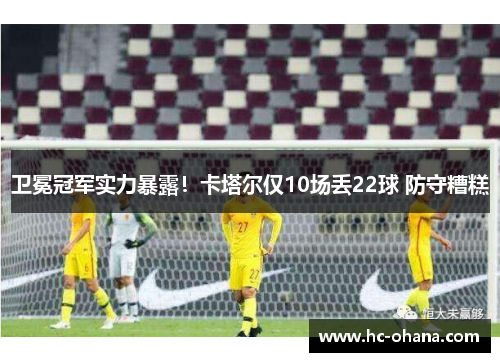 卫冕冠军实力暴露！卡塔尔仅10场丢22球 防守糟糕