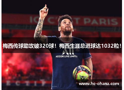 梅西传球助攻破320球！梅西生涯总进球达1032粒！